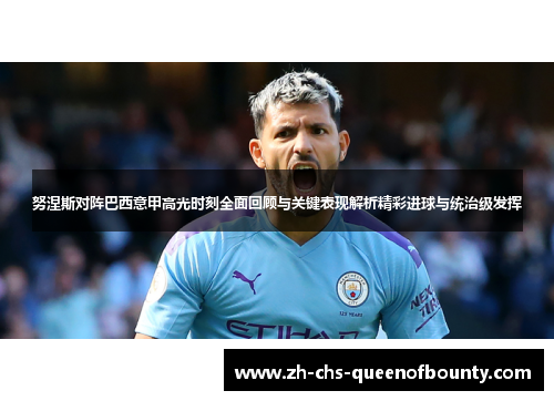 努涅斯对阵巴西意甲高光时刻全面回顾与关键表现解析精彩进球与统治级发挥