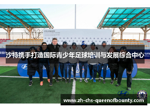 沙特携手打造国际青少年足球培训与发展综合中心