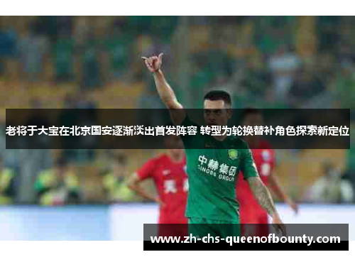 老将于大宝在北京国安逐渐淡出首发阵容 转型为轮换替补角色探索新定位