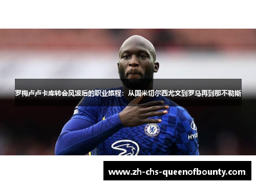 罗梅卢卢卡库转会风波后的职业旅程：从国米切尔西尤文到罗马再到那不勒斯